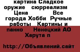 картина Сладкое оружие...сюрреализм. › Цена ­ 25 000 - Все города Хобби. Ручные работы » Картины и панно   . Ненецкий АО,Харута п.